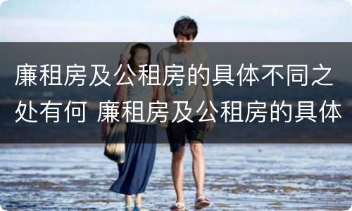 廉租房及公租房的具体不同之处有何 廉租房及公租房的具体不同之处有何意义