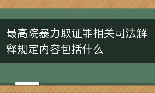 最高院暴力取证罪相关司法解释规定内容包括什么