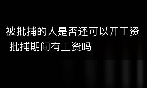 被批捕的人是否还可以开工资 批捕期间有工资吗