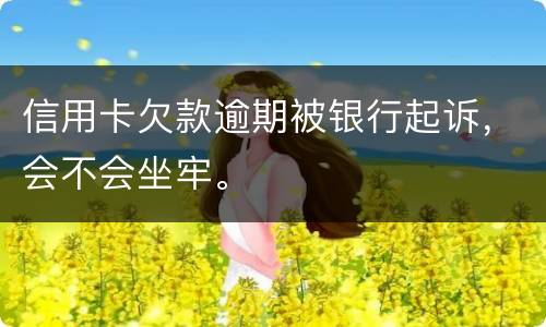 信用卡欠款逾期被银行起诉，会不会坐牢。