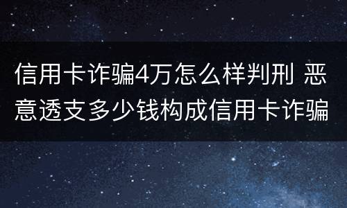 信用卡诈骗4万怎么样判刑 恶意透支多少钱构成信用卡诈骗罪