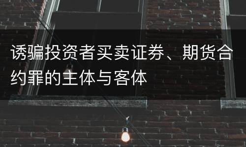 诱骗投资者买卖证券、期货合约罪的主体与客体
