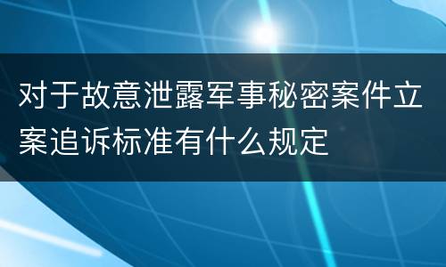 对于故意泄露军事秘密案件立案追诉标准有什么规定