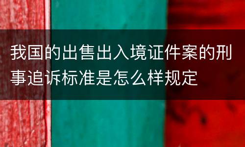 我国的出售出入境证件案的刑事追诉标准是怎么样规定