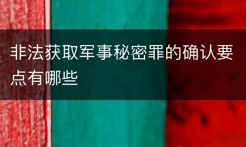 非法获取军事秘密罪的确认要点有哪些
