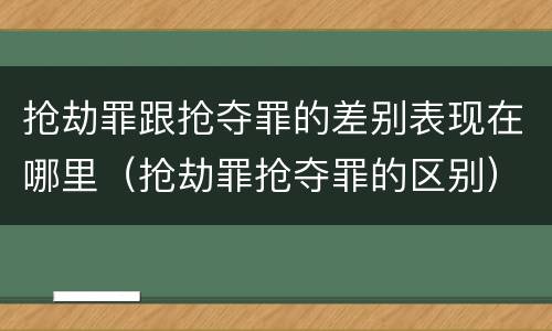 抢劫罪跟抢夺罪的差别表现在哪里（抢劫罪抢夺罪的区别）