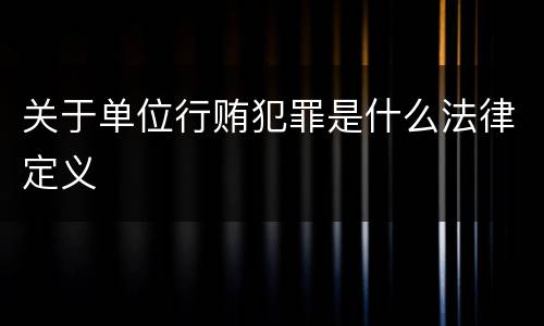 关于单位行贿犯罪是什么法律定义