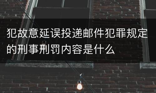 犯故意延误投递邮件犯罪规定的刑事刑罚内容是什么