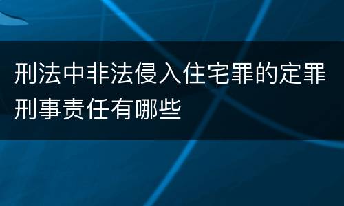 刑法中非法侵入住宅罪的定罪刑事责任有哪些