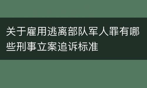 关于雇用逃离部队军人罪有哪些刑事立案追诉标准