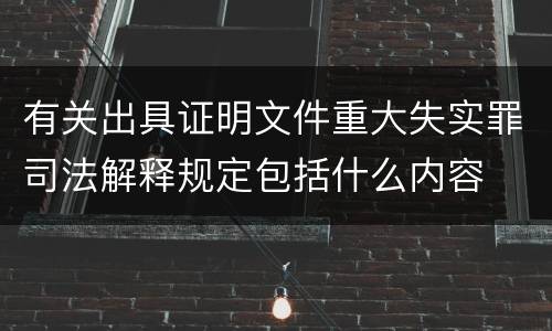 有关出具证明文件重大失实罪司法解释规定包括什么内容