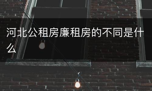 河北公租房廉租房的不同是什么