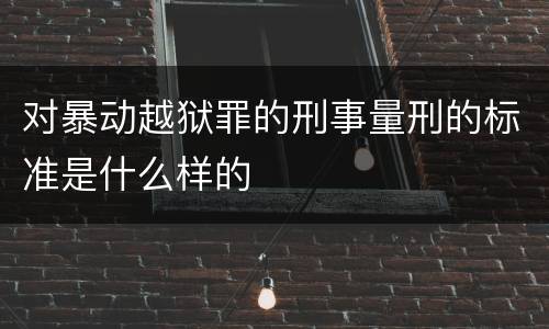 对暴动越狱罪的刑事量刑的标准是什么样的