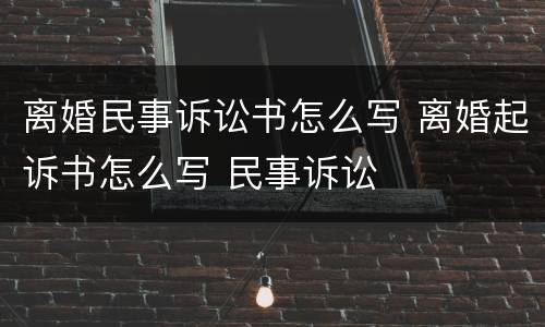 离婚民事诉讼书怎么写 离婚起诉书怎么写 民事诉讼