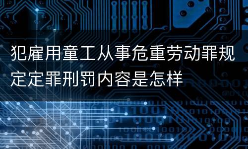 犯雇用童工从事危重劳动罪规定定罪刑罚内容是怎样