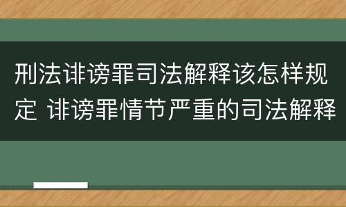刑法诽谤罪司法解释该怎样规定 诽谤罪情节严重的司法解释
