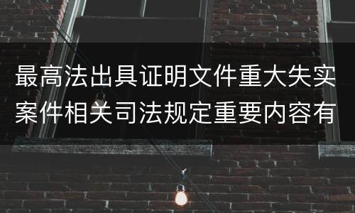 最高法出具证明文件重大失实案件相关司法规定重要内容有哪些