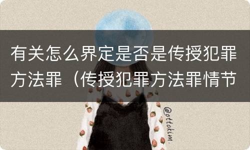 有关怎么界定是否是传授犯罪方法罪（传授犯罪方法罪情节严重的解释有吗）