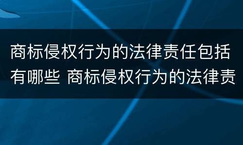 商标侵权行为的法律责任包括有哪些 商标侵权行为的法律责任不包含