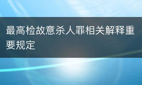 最高检故意杀人罪相关解释重要规定