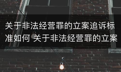 关于非法经营罪的立案追诉标准如何 关于非法经营罪的立案追诉标准如何制定