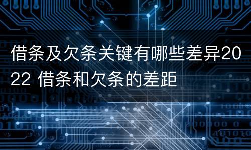 借条及欠条关键有哪些差异2022 借条和欠条的差距