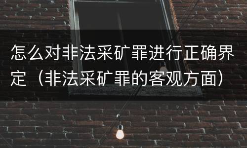 怎么对非法采矿罪进行正确界定（非法采矿罪的客观方面）
