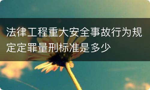 法律工程重大安全事故行为规定定罪量刑标准是多少