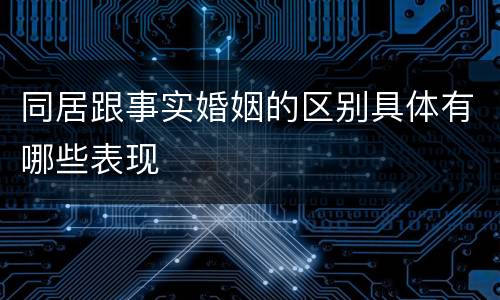 同居跟事实婚姻的区别具体有哪些表现