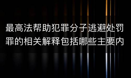 最高法帮助犯罪分子逃避处罚罪的相关解释包括哪些主要内容
