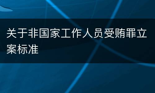 关于非国家工作人员受贿罪立案标准