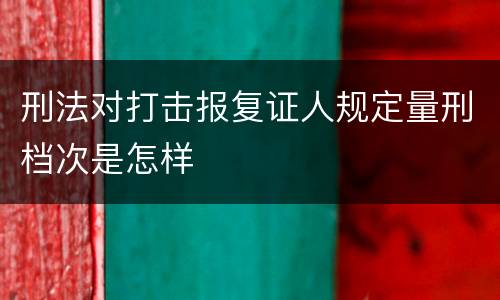 刑法对打击报复证人规定量刑档次是怎样