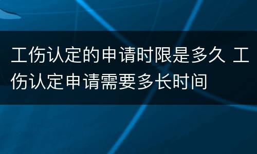 工伤认定的申请时限是多久 工伤认定申请需要多长时间