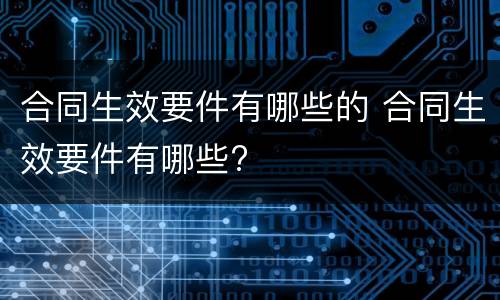 合同生效要件有哪些的 合同生效要件有哪些?