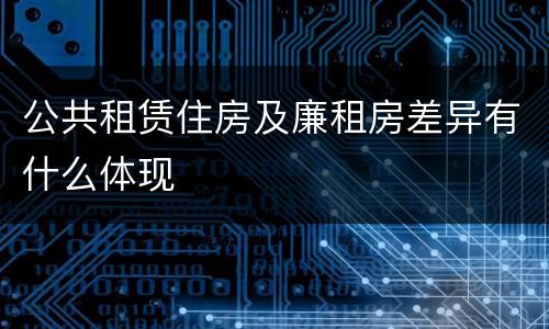 公共租赁住房及廉租房差异有什么体现