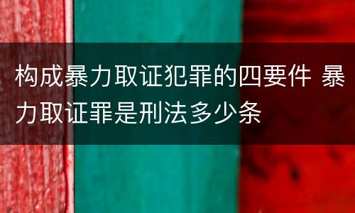 构成暴力取证犯罪的四要件 暴力取证罪是刑法多少条
