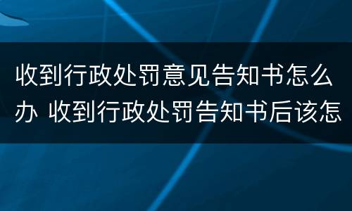 收到行政处罚意见告知书怎么办 收到行政处罚告知书后该怎么办
