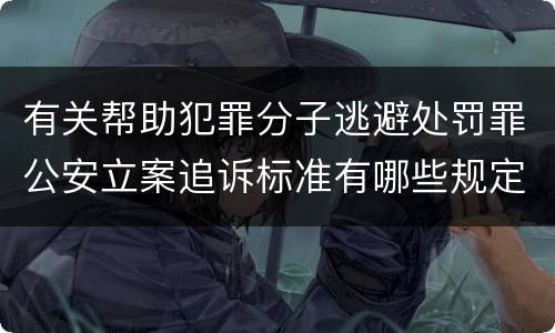 有关帮助犯罪分子逃避处罚罪公安立案追诉标准有哪些规定