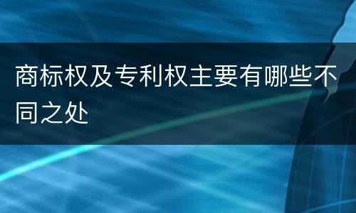 商标权及专利权主要有哪些不同之处