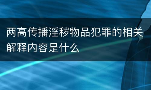两高传播淫秽物品犯罪的相关解释内容是什么