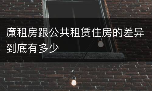 廉租房跟公共租赁住房的差异到底有多少