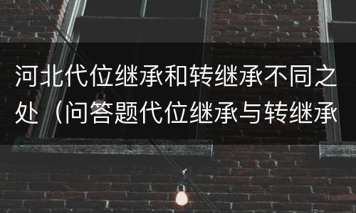 河北代位继承和转继承不同之处（问答题代位继承与转继承有哪些区别）