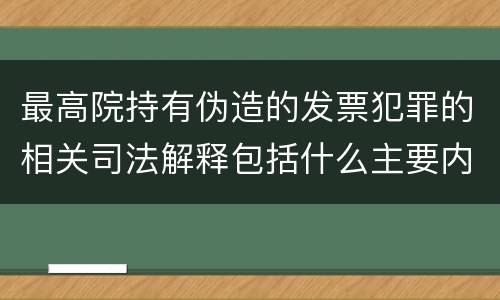 最高院持有伪造的发票犯罪的相关司法解释包括什么主要内容