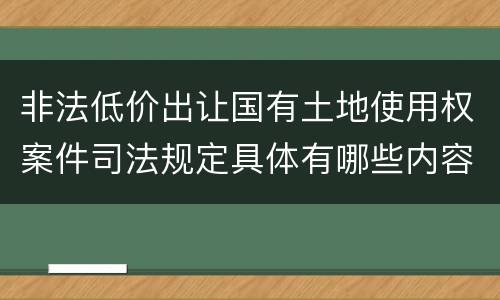 非法低价出让国有土地使用权案件司法规定具体有哪些内容