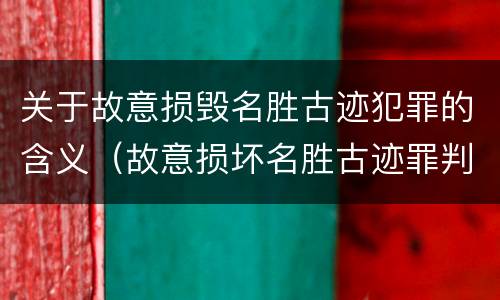 关于故意损毁名胜古迹犯罪的含义（故意损坏名胜古迹罪判刑）