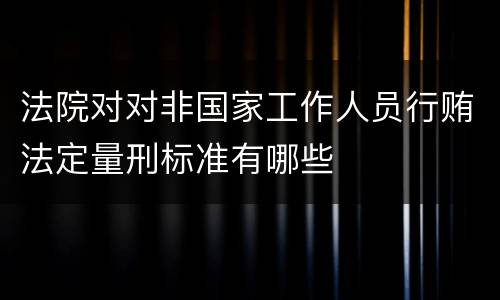 法院对对非国家工作人员行贿法定量刑标准有哪些