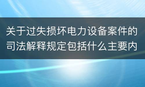 关于过失损坏电力设备案件的司法解释规定包括什么主要内容