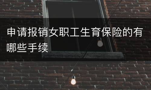 申请报销女职工生育保险的有哪些手续