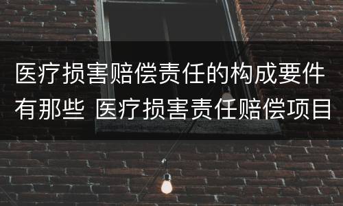 医疗损害赔偿责任的构成要件有那些 医疗损害责任赔偿项目