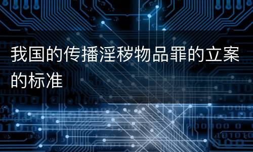 我国的传播淫秽物品罪的立案的标准